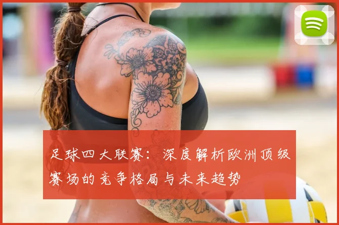 足球四大联赛：深度解析欧洲顶级赛场的竞争格局与未来趋势