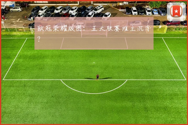 欧冠荣耀版图：五大联赛谁主沉浮？