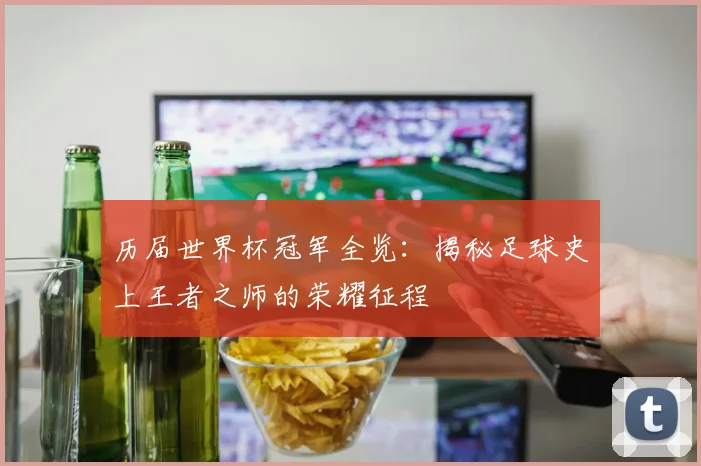 历届世界杯冠军全览:揭秘足球史上王者之师的荣耀征程