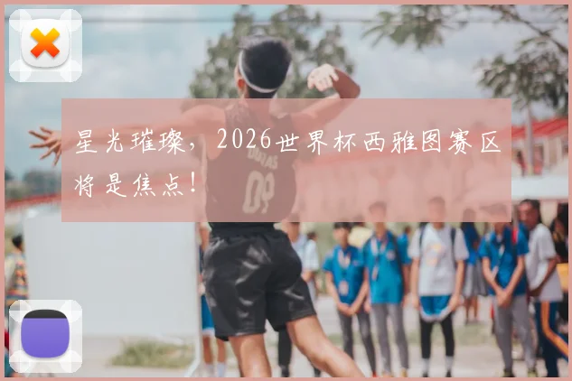 星光璀璨，2026世界杯西雅图赛区将是焦点！