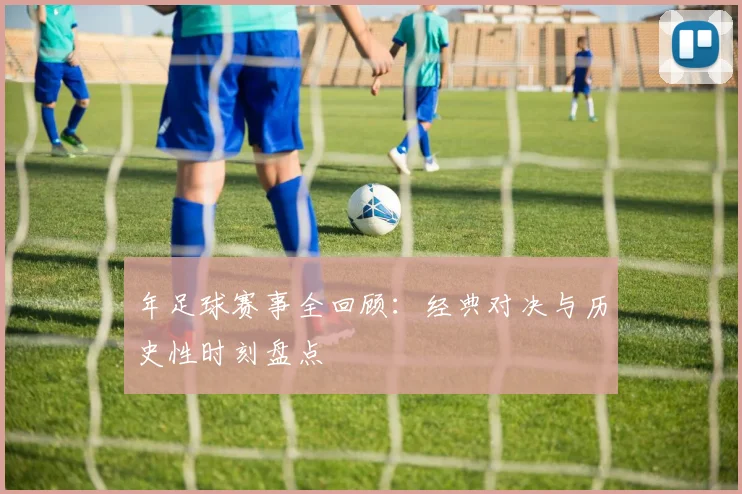 年足球赛事全回顾：经典对决与历史性时刻盘点
