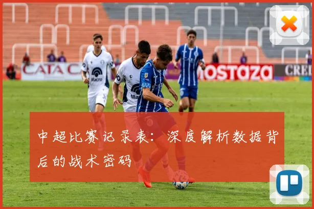 中超比赛记录表：深度解析数据背后的战术密码