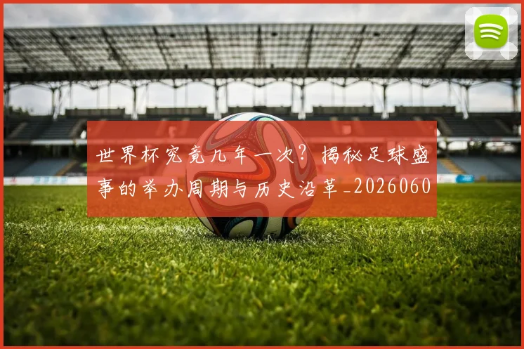 世界杯究竟几年一次？揭秘足球盛事的举办周期与历史沿革_20260609201326