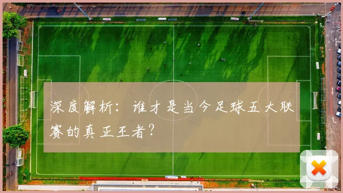 深度解析:谁才是当今足球五大联赛的真正王者?