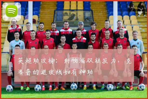 英超助攻榜：利物浦双核发力，克洛普的进攻线如有神助