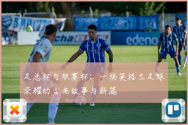 足总杯与联赛杯：一场英格兰足球荣耀的古老故事与新篇