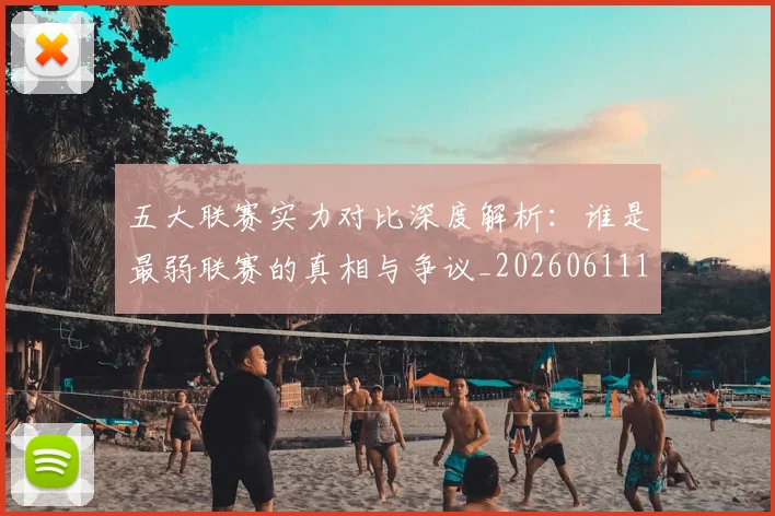 五大联赛实力对比深度解析：谁是最弱联赛的真相与争议_20260611141048