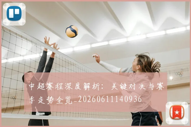 中超赛程深度解析：关键对决与赛季走势全览_20260611140936